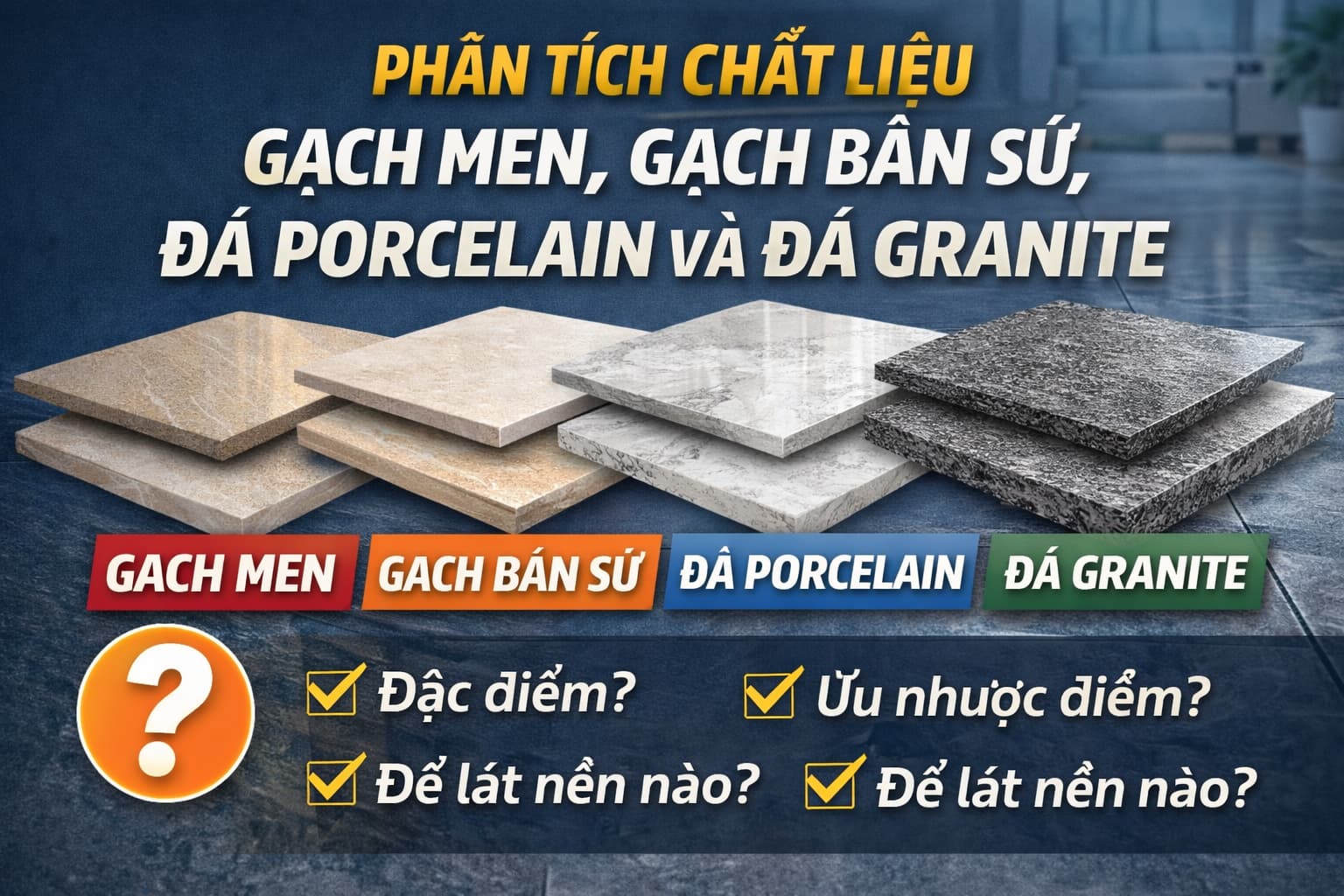 Gạch Men, Gạch Bán Sứ, Đá Porcelain Và Đá Granite